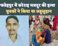 Fatehpur News: फतेहपुर में एक मजदूर को सरेराह किया लहूलुहान ! हो गई उसकी मौत, पुलिस ने कसा शिकंजा