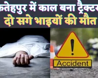 Fatehpur Accident News: फतेहपुर में सड़क हादसे का शिकार हुए दो सगे भाई ! दुर्घटना में हुई मौत, घर में पसरा मातम