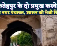 Fatehpur News: फतेहपुर के दो प्रमुख कस्बे बनेंगे नगर पंचायत! शासन को भेजी गई रिपोर्ट, 30 से अधिक गांव होंगे शामिल