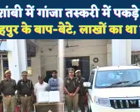 कौशांबी में पकड़े गए फतेहपुर के तस्कर: लाखों के गांजे के साथ बाप-बेटे गिरफ्तार ! लंबे समय से कर रहे थे कारोबार