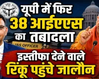 IAS Transfer in UP: 38 आईएएस अफसरों का बड़ा फेरबदल, 8 जिलों में बदले डीएम, रिंकू सिंह राही की जालौन में तैनाती