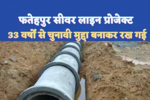 Fatehpur Sewer Line Issue : चुनावी वादों से अधर में अटका फतेहपुर सीवर लाइन प्रोजेक्ट,33 सालों में जनता से छलावा