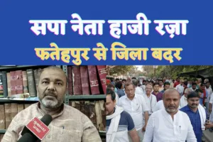 Haji Raja Jila Badar : फतेहपुर के सपा नेता हाजी रज़ा जिला बदर, जनाजे में भी नहीं हो पाए शामिल