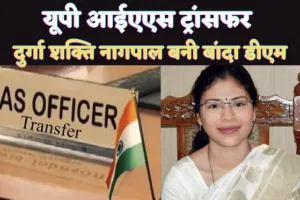 IAS Officer Transfer : यूपी में 5 आईएएस अधिकारियों का ट्रांसफर IAS Durga Shakti Nagpal बनी बांदा की डीएम