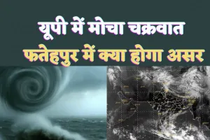 Fatehpur Cyclone Mocha : फतेहपुर में कितना दिखेगा मोचा चक्रवात का असर, यूपी में IMD अलर्ट