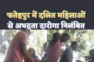 Fatehpur Viral Video : फतेहपुर में दलित महिलाओं से अभद्रता करने वाला दारोगा निलंबित