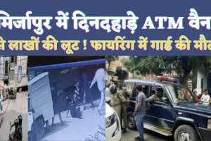 Mirzapur ATM Loot News: मिर्जापुर में दिनदहाड़े फिल्मी स्टाइल में ताबड़तोड़ फायरिंग ! कैश वैन से लाखों की लूट, गार्ड की गोली मारकर हत्या