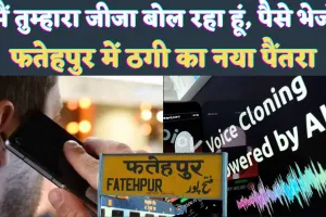 Fatehpur AI Voice call Scam: मैं तुम्हारा जीजा बोल रहा हूं ! 16 हज़ार भेज दो, जानिए ठगी का नया तरीका