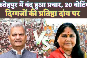 Fatehpur Loksabha Election 2024: फतेहपुर में पांचवें चरण के लिए बंद हुआ प्रचार ! 20 मई को वोटिंग, दिग्गजों की प्रतिष्ठा दांव पर