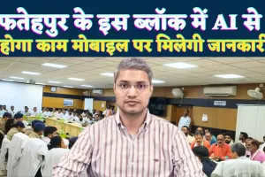 Fatehpur News: फतेहपुर का हथगाम बनेगा पहला AI ब्लॉक ! अब मोबाइल पर मिलेगी अपने आप जानकारी, जानिए कैसे होगा काम