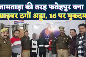 Fatehpur News: जामताड़ा की तरह फतेहपुर बना साइबर क्राइम का गढ़ ! 16 लोगों पर मुकदमा, 3 गिरफ्तार