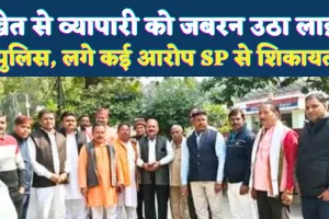 Fatehpur News: फतेहपुर में व्यापारी नेता को खेत से उठा लाई पुलिस ! मारपीट और अभद्रता का आरोप, व्यापारियों में रोष