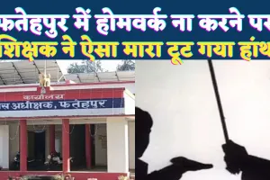 Fatehpur News: फतेहपुर में छात्रा ने नहीं किया होमवर्क ! शिक्षक ने बेरहमी से पीटा, टूट गया हांथ, पुलिस से शिकायत