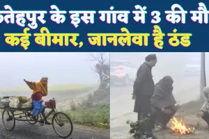 Fatehpur News: फतेहपुर के इस गांव में ठंड का कहर, 15 दिनों में तीन मौतें ! कई ग्रामीण बीमार, प्रशासनिक दावेदारी फेल