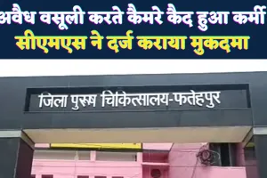 Fatehpur News: जिला अस्पताल में अवैध वसूली करते कैमरे में कैद हुआ कर्मी, दर्ज हुआ मुकदमा, नौकरी पर संकट