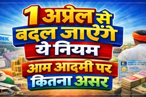 1 अप्रैल 2026 से बदल जाएंगे 15 बड़े नियम: नए इनकम टैक्स कानून से लेकर टोल और बैंकिंग तक कितना पड़ेगा सीधा असर