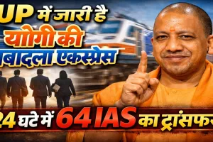 UP IAS Transfer: योगी सरकार का बड़ा प्रशासनिक झटका, 24 घंटे में 64 IAS इधर-उधर, 10 जिलों के DM बदले