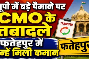 UP CMO Transfer: यूपी में बड़े पैमाने पर सीएमओ के तबादले, फतेहपुर में इन्हें मिली कमान