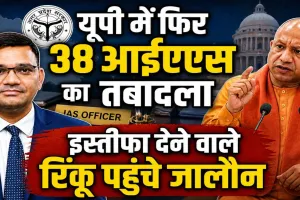 IAS Transfer in UP: 38 आईएएस अफसरों का बड़ा फेरबदल, 8 जिलों में बदले डीएम, रिंकू सिंह राही की जालौन में तैनाती
