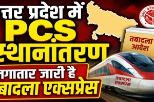 PCS Officer Transfer List: योगी सरकार की जारी है तबादला एक्सप्रेस ! कई PCS अफसरों के तबादले, देखिए पूरी लिस्ट