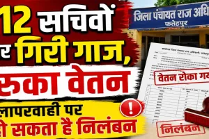 Fatehpur News: फतेहपुर में 112 पंचायत सचिवों पर गिरी गाज, जून का वेतन रोका, दो दिन में जवाब नहीं दिया तो निलंबन