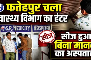 Fatehpur News: फतेहपुर में जारी स्वास्थ्य विभाग का शिकंजा ! अब ये अस्पताल कर दिया गया सीज
