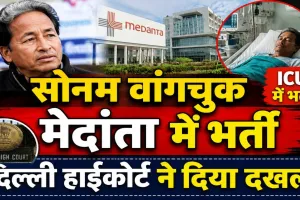 Sonam Wangchuk Health Update: मेदांता अस्पताल के ICU में भर्ती हुए सोनम वांगचुक ! दिल्ली हाईकोर्ट ने दिया दख़ल