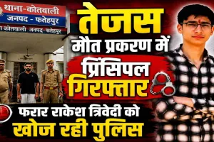 Fatehpur News: तेजस द्विवेदी मौत प्रकरण में प्रधानाचार्य गिरफ्तार ! प्रबंधक राकेश त्रिवेदी फरार, पसलियों में मिला फ्रैक्चर