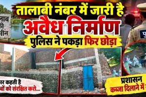 Fatehpur News: सरकार कहती है तालाबों को संरक्षित करो, प्रशासन कब्जा दिलाने में मस्त ! तालाबी नंबर में जारी है अवैध निर्माण