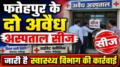 Fatehpur News: फतेहपुर में स्वास्थ्य विभाग का बड़ा एक्शन, दो अस्पताल और क्लीनिक सीज, अवैध संचालन पर कसा शिकंजा